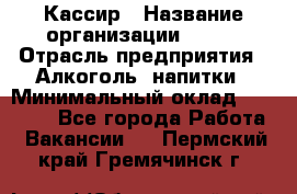 Кассир › Название организации ­ PRC › Отрасль предприятия ­ Алкоголь, напитки › Минимальный оклад ­ 27 000 - Все города Работа » Вакансии   . Пермский край,Гремячинск г.